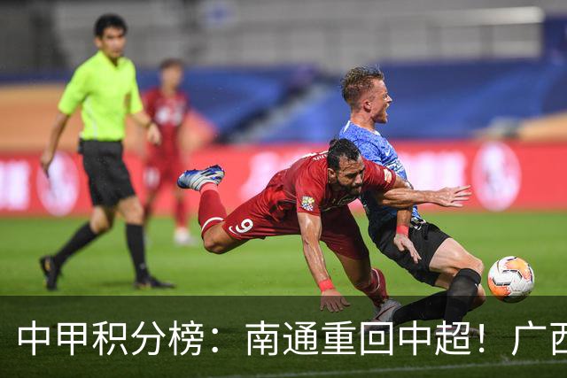 中甲积分榜：南通重回中超！广西冲超失败，“广东双熊”提前降级