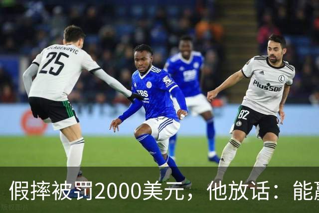 假摔被罚2000美元，他放话：能赢球我还摔
