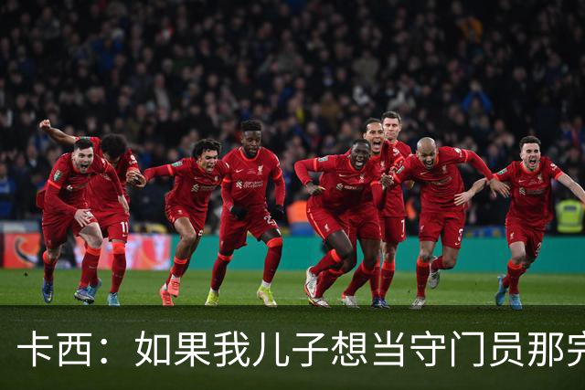卡西：如果我儿子想当守门员那完全没问题 我想往管理层方向发展