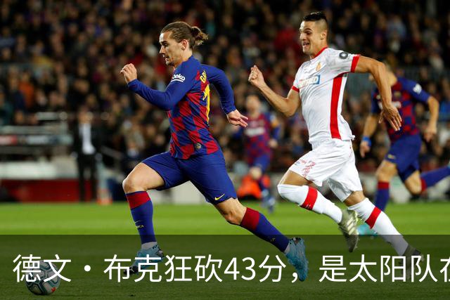 德文·布克狂砍43分，是太阳队在揭幕战惨败后战胜勇士队的救星