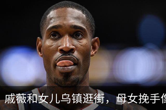 戚薇和女儿乌镇逛街，母女挽手像姐妹花！站在妈妈身边气场一点不输