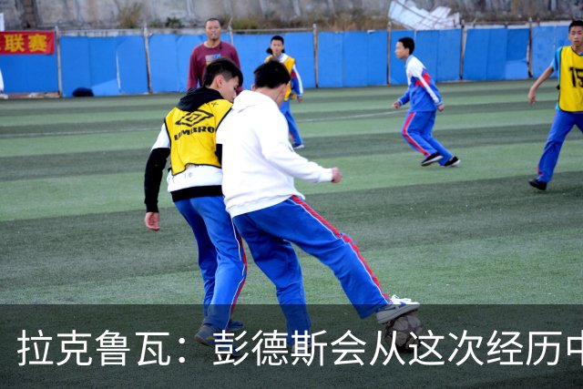 拉克鲁瓦：彭德斯会从这次经历中成长，我们必须帮助他