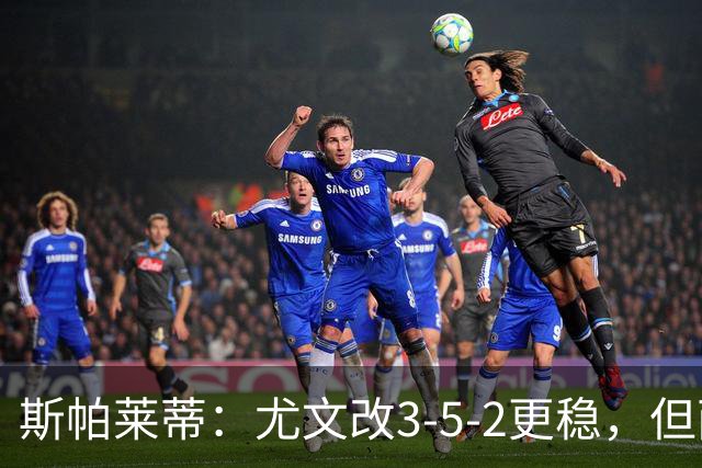 斯帕莱蒂：尤文改3-5-2更稳，但两球领先后问题仍不少