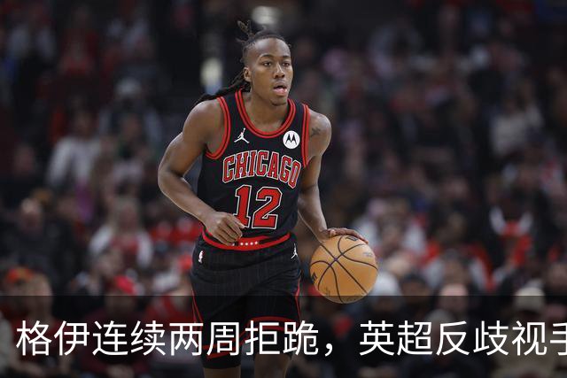 格伊连续两周拒跪，英超反歧视手势再起争议