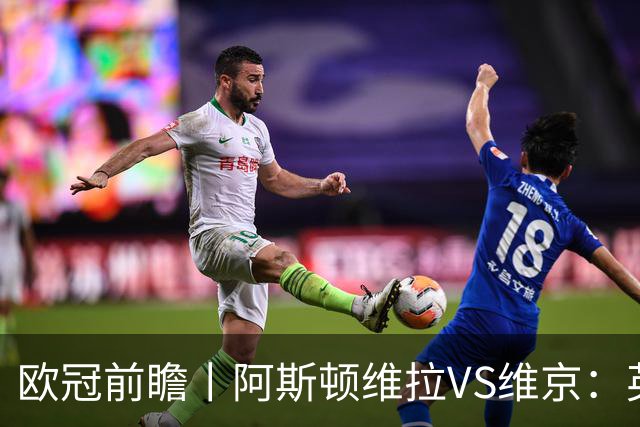 欧冠前瞻丨阿斯顿维拉VS维京：英超第二档，欧冠战力不俗