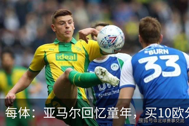 每体：亚马尔回忆童年，买10欧分冰淇淋踢一下午球