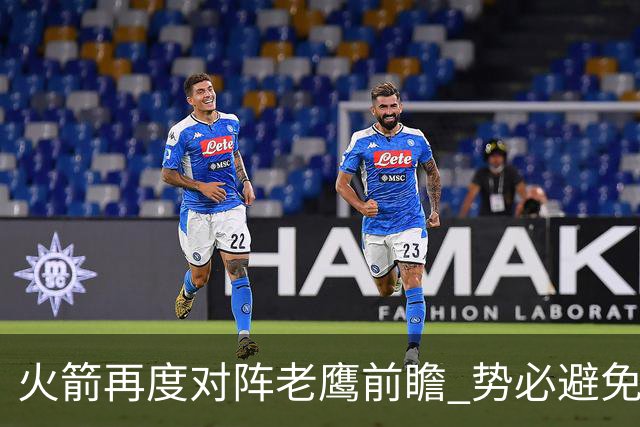 火箭再度对阵老鹰前瞻 势必避免被横扫的老鹰 会做出哪些调整