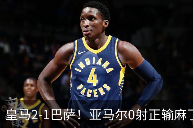皇马2-1巴萨！亚马尔0射正输麻了，库库雷利亚完美防守