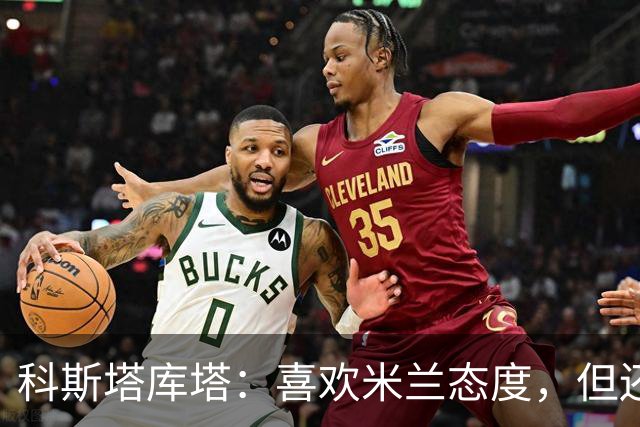 科斯塔库塔：喜欢米兰态度，但还看不到争冠球队样子