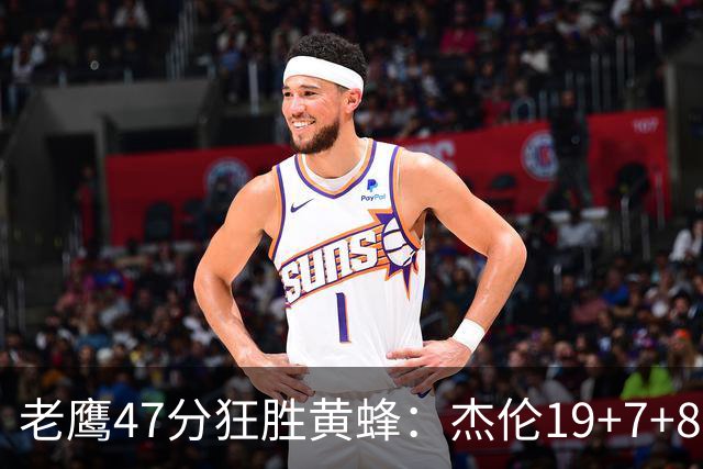 老鹰47分狂胜黄蜂：杰伦19+7+8引领7人上双 维金斯19分