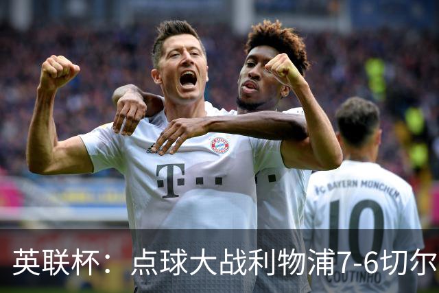 英联杯：点球大战利物浦7-6切尔西晋级，马马达扑点制胜
