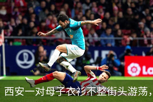 西安一对母子衣衫不整街头游荡，多部门回应