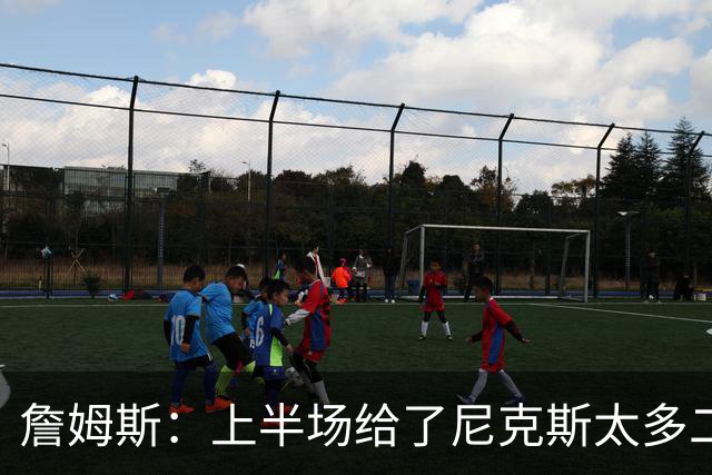 詹姆斯：上半场给了尼克斯太多二次进攻机会
