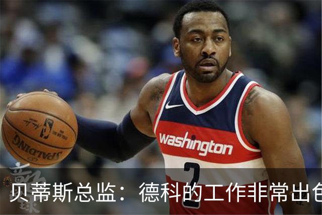 贝蒂斯总监：德科的工作非常出色，他为巴萨增加了进攻火力