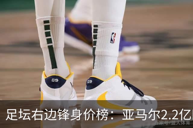 足坛右边锋身价榜：亚马尔2.2亿欧居首，奥利塞次席迪奥曼德第三