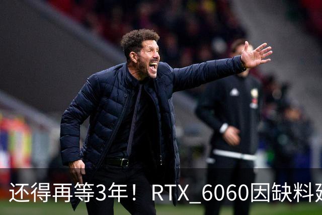 还得再等3年！RTX 6060因缺料延期至2029年：12GB显存+192-bit位宽