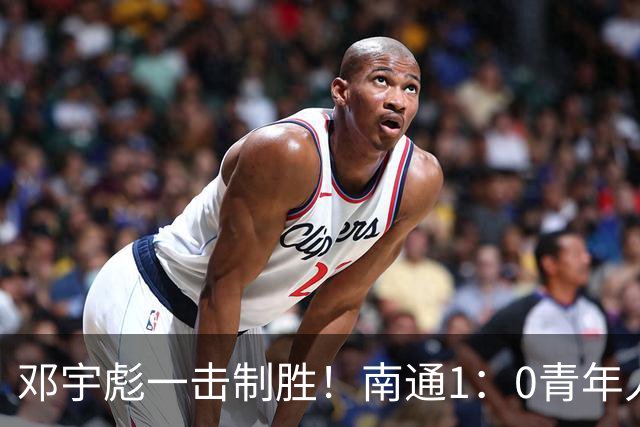 邓宇彪一击制胜！南通1：0青年人 提前两轮重复中超