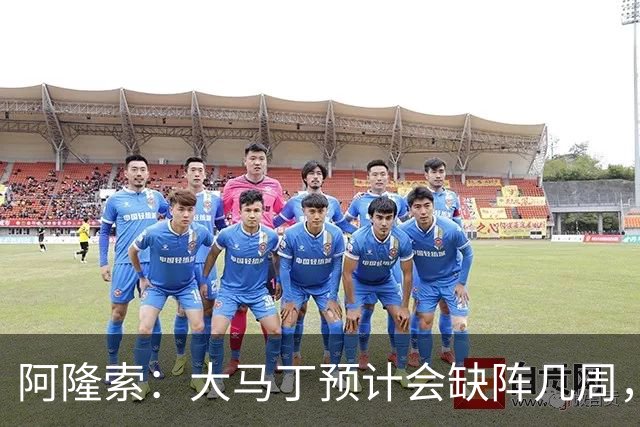 阿隆索：大马丁预计会缺阵几周，希望时间越短越好