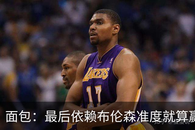 面包：最后依赖布伦森准度就算赢也是侥幸