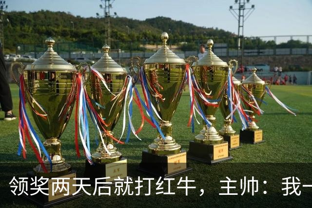 领奖两天后就打红牛，主帅：我一点都不担心梅西