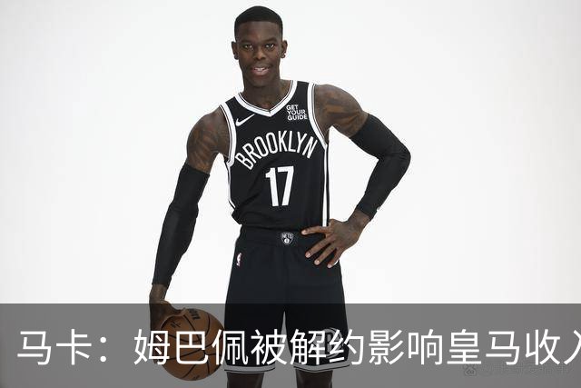 马卡：姆巴佩被解约影响皇马收入，俱乐部受到的影响难以估量
