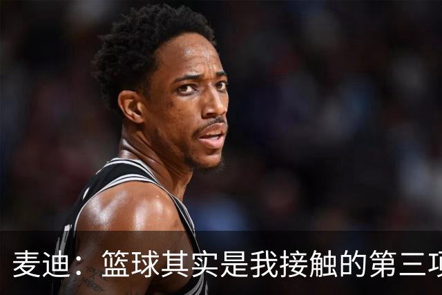 麦迪：篮球其实是我接触的第三项运动 小时候最喜欢的是棒球
