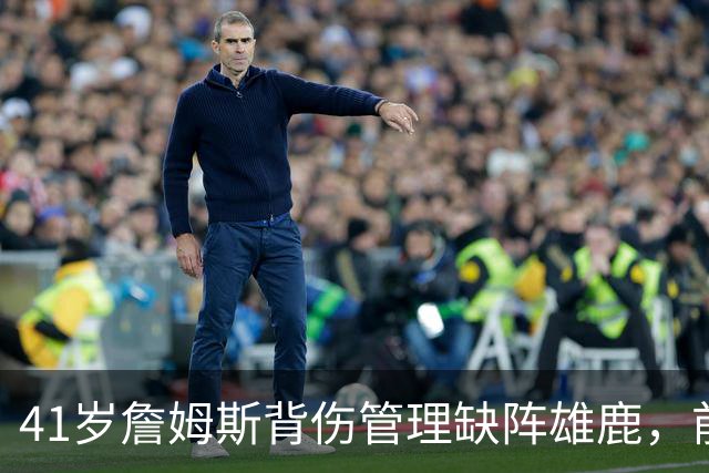 41岁詹姆斯背伤管理缺阵雄鹿，前两战场均33分钟