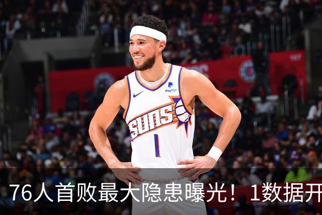 76人首败最大隐患曝光！1数据开季4场全输，詹姆斯冲冠埋雷