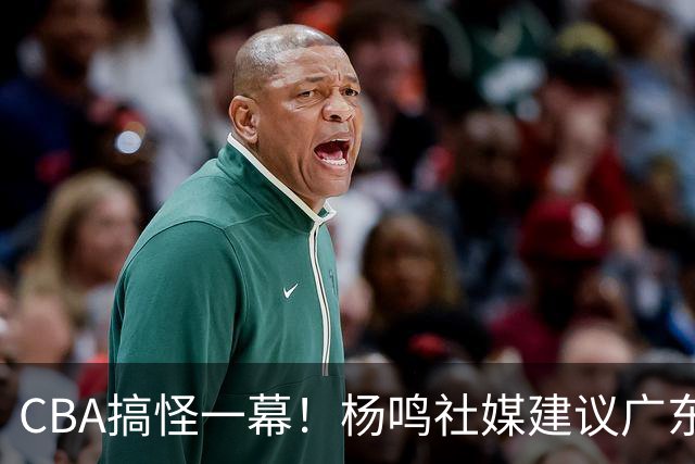 CBA搞怪一幕！杨鸣社媒建议广东联系莫兰德 球迷建议直接本人出山