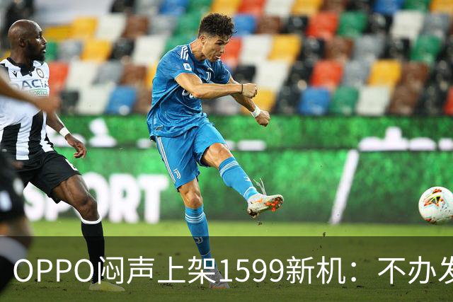 OPPO闷声上架1599新机：不办发布会，千元机先卷耐用